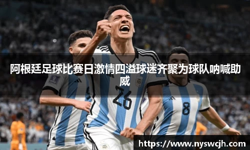阿根廷足球比赛日激情四溢球迷齐聚为球队呐喊助威