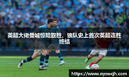 英超大佬曼城惊险取胜，狼队史上首次英超连胜终结