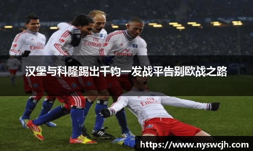 汉堡与科隆踢出千钧一发战平告别欧战之路