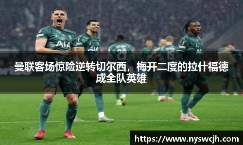 曼联客场惊险逆转切尔西，梅开二度的拉什福德成全队英雄