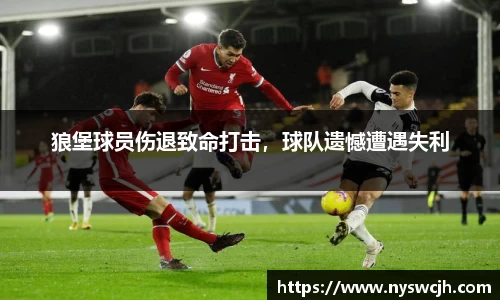 狼堡球员伤退致命打击，球队遗憾遭遇失利
