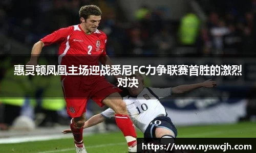 惠灵顿凤凰主场迎战悉尼FC力争联赛首胜的激烈对决