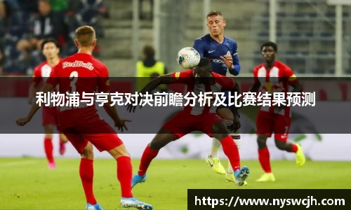 利物浦与亨克对决前瞻分析及比赛结果预测